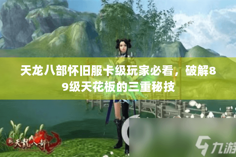 天龙八部怀旧服卡级玩家必看,破解89级天花板的三重秘技 天龙八部怀旧服卡级玩家必看,破解89级天花板的三重秘技