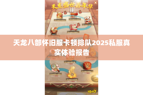 天龙八部怀旧服卡顿排队2025私服真实体验报告 天龙八部怀旧服卡顿排队2025私服真实体验报告