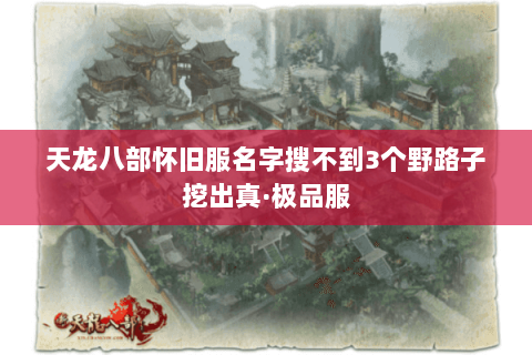 天龙八部怀旧服名字搜不到3个野路子挖出真·极品服 天龙八部怀旧服名字搜不到3个野路子挖出真·极品服