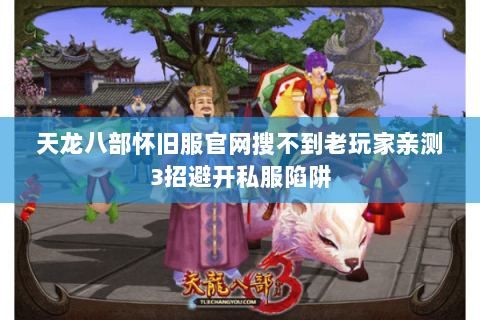 天龙八部怀旧服官网搜不到老玩家亲测3招避开私服陷阱 天龙八部怀旧服官网搜不到老玩家亲测3招避开私服陷阱