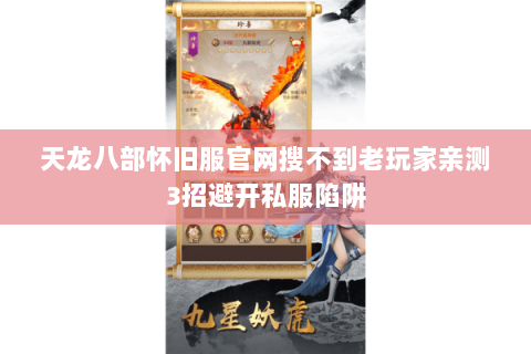 天龙八部怀旧服官网搜不到老玩家亲测3招避开私服陷阱 天龙八部怀旧服官网搜不到老玩家亲测3招避开私服陷阱
