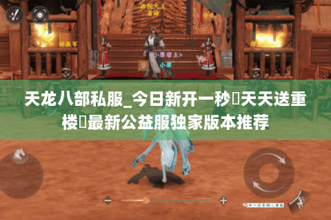 天龙八部私服_今日新开一秒▷天天送重楼◁最新公益服独家版本推荐 天龙八部私服_今日新开一秒▷天天送重楼◁最新公益服独家版本推荐