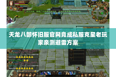 天龙八部怀旧服官网竟成私服克星老玩家亲测避雷方案 天龙八部怀旧服官网竟成私服克星老玩家亲测避雷方案