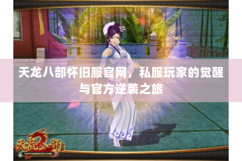 天龙八部怀旧服官网,私服玩家的觉醒与官方逆袭之旅 天龙八部怀旧服官网,私服玩家的觉醒与官方逆袭之旅