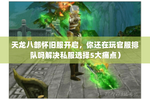天龙八部怀旧服开启,你还在玩官服排队吗解决私服选择5大痛点) 天龙八部怀旧服开启,你还在玩官服排队吗解决私服选择5大痛点)