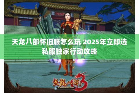 天龙八部怀旧服怎么玩 2025年立即选私服独家行动攻略 天龙八部怀旧服怎么玩 2025年立即选私服独家行动攻略