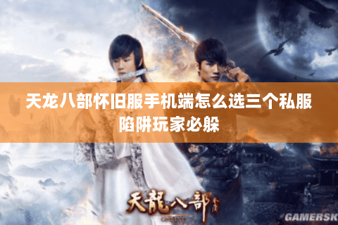 天龙八部怀旧服手机端怎么选三个私服陷阱玩家必躲 天龙八部怀旧服手机端怎么选三个私服陷阱玩家必躲