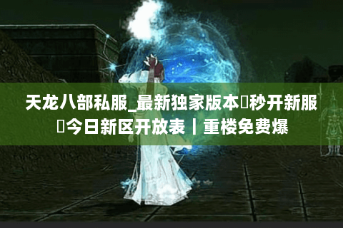 天龙八部私服_最新独家版本▷秒开新服◁今日新区开放表|重楼免费爆 天龙八部私服_最新独家版本▷秒开新服◁今日新区开放表|重楼免费爆
