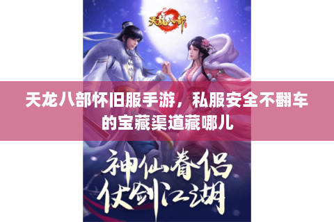 天龙八部怀旧服手游,私服安全不翻车的宝藏渠道藏哪儿 天龙八部怀旧服手游,私服安全不翻车的宝藏渠道藏哪儿