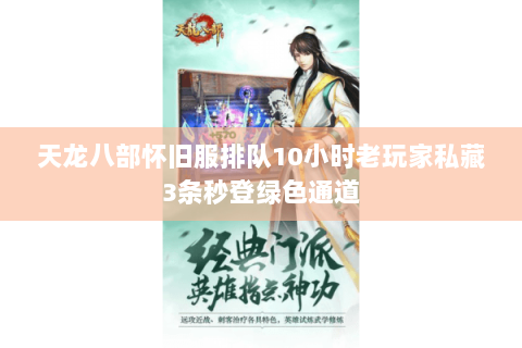 天龙八部怀旧服排队10小时老玩家私藏3条秒登绿色通道 天龙八部怀旧服排队10小时老玩家私藏3条秒登绿色通道