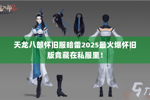 天龙八部怀旧服暗雷2025最火爆怀旧版竟藏在私服里! 天龙八部怀旧服暗雷2025最火爆怀旧版竟藏在私服里!