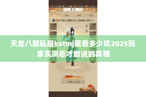 天龙八部私服kstmj藏着多少坑2025玩家实测后才敢说的真相 天龙八部私服kstmj藏着多少坑2025玩家实测后才敢说的真相