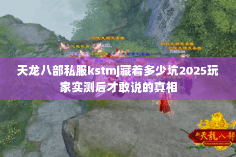 天龙八部私服kstmj藏着多少坑2025玩家实测后才敢说的真相 天龙八部私服kstmj藏着多少坑2025玩家实测后才敢说的真相