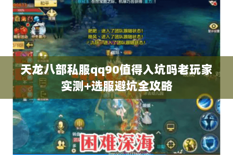 天龙八部私服qq90值得入坑吗老玩家实测+选服避坑全攻略 天龙八部私服qq90值得入坑吗老玩家实测+选服避坑全攻略