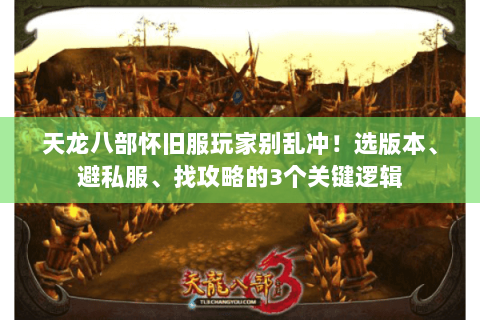 天龙八部怀旧服玩家别乱冲!选版本、避私服、找攻略的3个关键逻辑 天龙八部怀旧服玩家别乱冲!选版本、避私服、找攻略的3个关键逻辑
