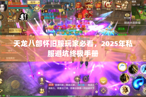 天龙八部怀旧服玩家必看,2025年私服避坑终极手册 天龙八部怀旧服玩家必看,2025年私服避坑终极手册