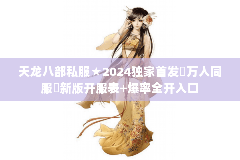天龙八部私服★2024独家首发▷万人同服◁新版开服表+爆率全开入口 天龙八部私服★2024独家首发▷万人同服◁新版开服表+爆率全开入口