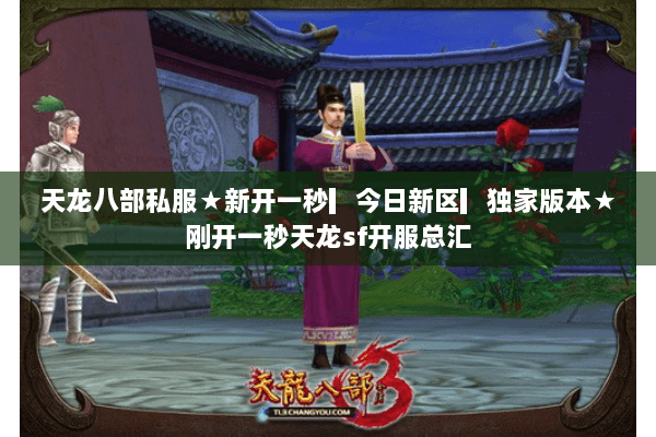 天龙八部私服★新开一秒▎今日新区▎独家版本★刚开一秒天龙sf开服总汇 天龙八部私服★新开一秒▎今日新区▎独家版本★刚开一秒天龙sf开服总汇