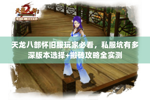 天龙八部怀旧服玩家必看,私服坑有多深版本选择+搬砖攻略全实测 天龙八部怀旧服玩家必看,私服坑有多深版本选择+搬砖攻略全实测