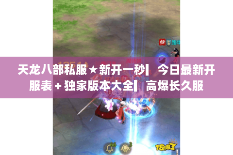 天龙八部私服★新开一秒▎今日最新开服表+独家版本大全▎高爆长久服 天龙八部私服★新开一秒▎今日最新开服表+独家版本大全▎高爆长久服