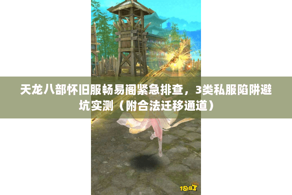 天龙八部怀旧服畅易阁紧急排查,3类私服陷阱避坑实测(附合法迁移通道) 天龙八部怀旧服畅易阁紧急排查,3类私服陷阱避坑实测(附合法迁移通道)