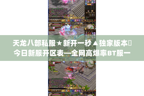 天龙八部私服★新开一秒▲独家版本◈今日新服开区表—全网高爆率BT服一键畅玩 天龙八部私服★新开一秒▲独家版本◈今日新服开区表—全网高爆率BT服一键畅玩