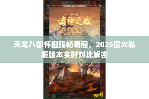 天龙八部怀旧服畅易阁,2025最火私服版本实时对比解密 天龙八部怀旧服畅易阁,2025最火私服版本实时对比解密