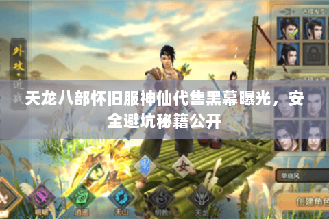 天龙八部怀旧服神仙代售黑幕曝光,安全避坑秘籍公开 天龙八部怀旧服神仙代售黑幕曝光,安全避坑秘籍公开