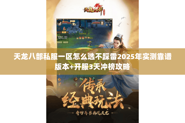 天龙八部私服一区怎么选不踩雷2025年实测靠谱版本+开服3天冲榜攻略 天龙八部私服一区怎么选不踩雷2025年实测靠谱版本+开服3天冲榜攻略