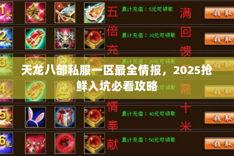 天龙八部私服一区最全情报,2025抢鲜入坑必看攻略 天龙八部私服一区最全情报,2025抢鲜入坑必看攻略