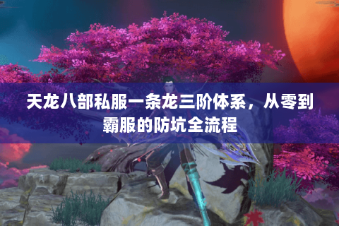 天龙八部私服一条龙三阶体系,从零到霸服的防坑全流程 天龙八部私服一条龙三阶体系,从零到霸服的防坑全流程