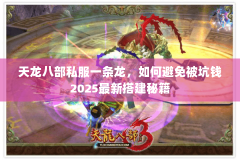 天龙八部私服一条龙,如何避免被坑钱2025最新搭建秘籍 天龙八部私服一条龙,如何避免被坑钱2025最新搭建秘籍