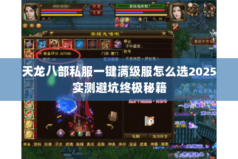 天龙八部私服一键满级服怎么选2025实测避坑终极秘籍 天龙八部私服一键满级服怎么选2025实测避坑终极秘籍