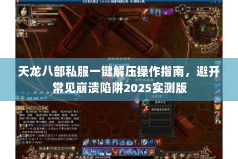天龙八部私服一键解压操作指南,避开常见崩溃陷阱2025实测版 天龙八部私服一键解压操作指南,避开常见崩溃陷阱2025实测版