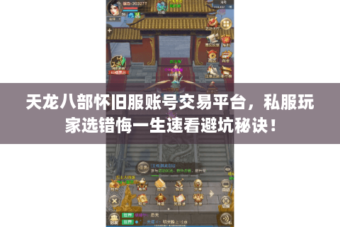 天龙八部怀旧服账号交易平台,私服玩家选错悔一生速看避坑秘诀! 天龙八部怀旧服账号交易平台,私服玩家选错悔一生速看避坑秘诀!