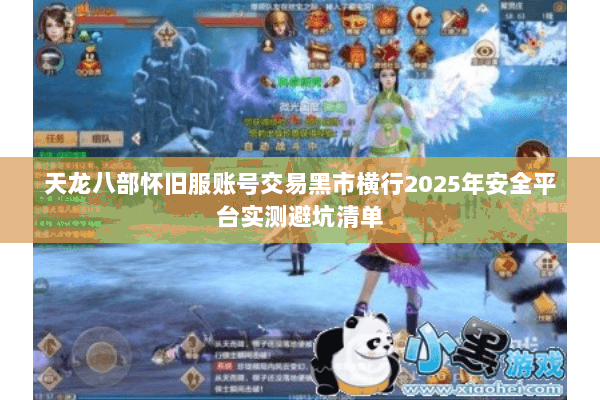 天龙八部怀旧服账号交易黑市横行2025年安全平台实测避坑清单 天龙八部怀旧服账号交易黑市横行2025年安全平台实测避坑清单