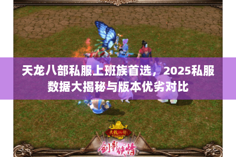 天龙八部私服上班族首选,2025私服数据大揭秘与版本优劣对比 天龙八部私服上班族首选,2025私服数据大揭秘与版本优劣对比