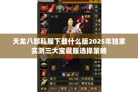 天龙八部私服下载什么版2025年独家实测三大宝藏服选择策略 天龙八部私服下载什么版2025年独家实测三大宝藏服选择策略