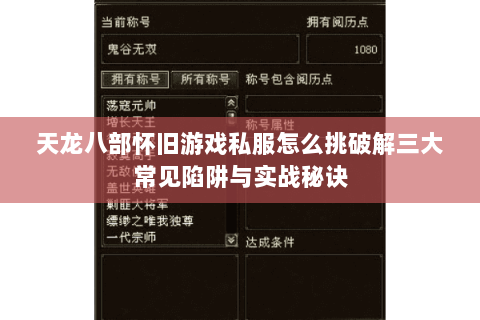 天龙八部怀旧游戏私服怎么挑破解三大常见陷阱与实战秘诀 天龙八部怀旧游戏私服怎么挑破解三大常见陷阱与实战秘诀