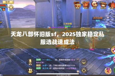 天龙八部怀旧版sf,2025独家稳定私服选战速成法 天龙八部怀旧版sf,2025独家稳定私服选战速成法