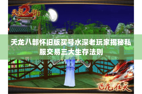 天龙八部怀旧版买号水深老玩家揭秘私服交易三大生存法则 天龙八部怀旧版买号水深老玩家揭秘私服交易三大生存法则