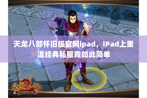 天龙八部怀旧版官网ipad，iPad上重温经典私服竟如此简单