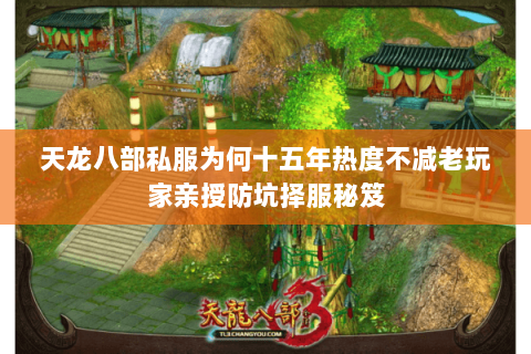 天龙八部私服为何十五年热度不减老玩家亲授防坑择服秘笈 天龙八部私服为何十五年热度不减老玩家亲授防坑择服秘笈