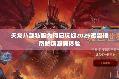 天龙八部私服为何总坑你2025避雷指南解锁超爽体验 天龙八部私服为何总坑你2025避雷指南解锁超爽体验