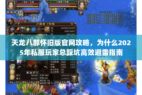 天龙八部怀旧版官网攻略,为什么2025年私服玩家总踩坑高效避雷指南 天龙八部怀旧版官网攻略,为什么2025年私服玩家总踩坑高效避雷指南