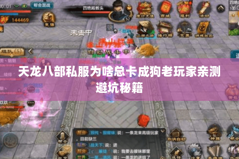 天龙八部私服为啥总卡成狗老玩家亲测避坑秘籍 天龙八部私服为啥总卡成狗老玩家亲测避坑秘籍