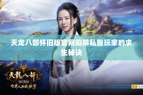 天龙八部怀旧版官网陷阱私服玩家的求生秘诀 天龙八部怀旧版官网陷阱私服玩家的求生秘诀