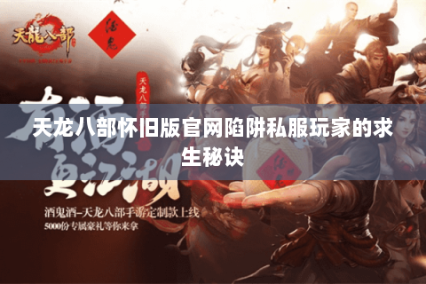 天龙八部怀旧版官网陷阱私服玩家的求生秘诀 天龙八部怀旧版官网陷阱私服玩家的求生秘诀