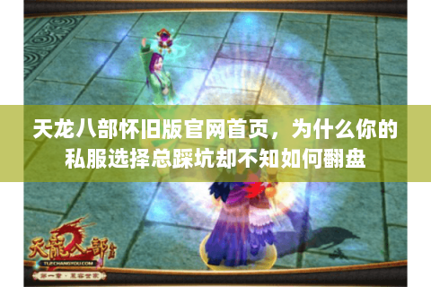 天龙八部怀旧版官网首页,为什么你的私服选择总踩坑却不知如何翻盘 天龙八部怀旧版官网首页,为什么你的私服选择总踩坑却不知如何翻盘