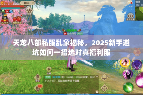 天龙八部私服乱象揭秘,2025新手避坑如何一招选对真福利服 天龙八部私服乱象揭秘,2025新手避坑如何一招选对真福利服